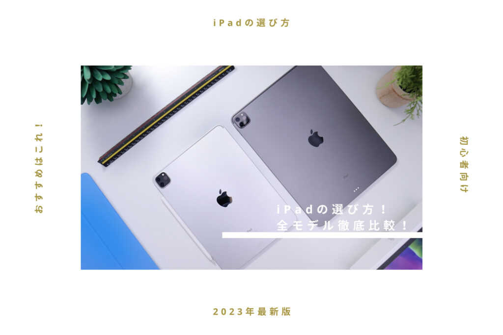 【2023年版オススメはこれ】iPadの選び方！全モデル徹底比較【初心者向け】