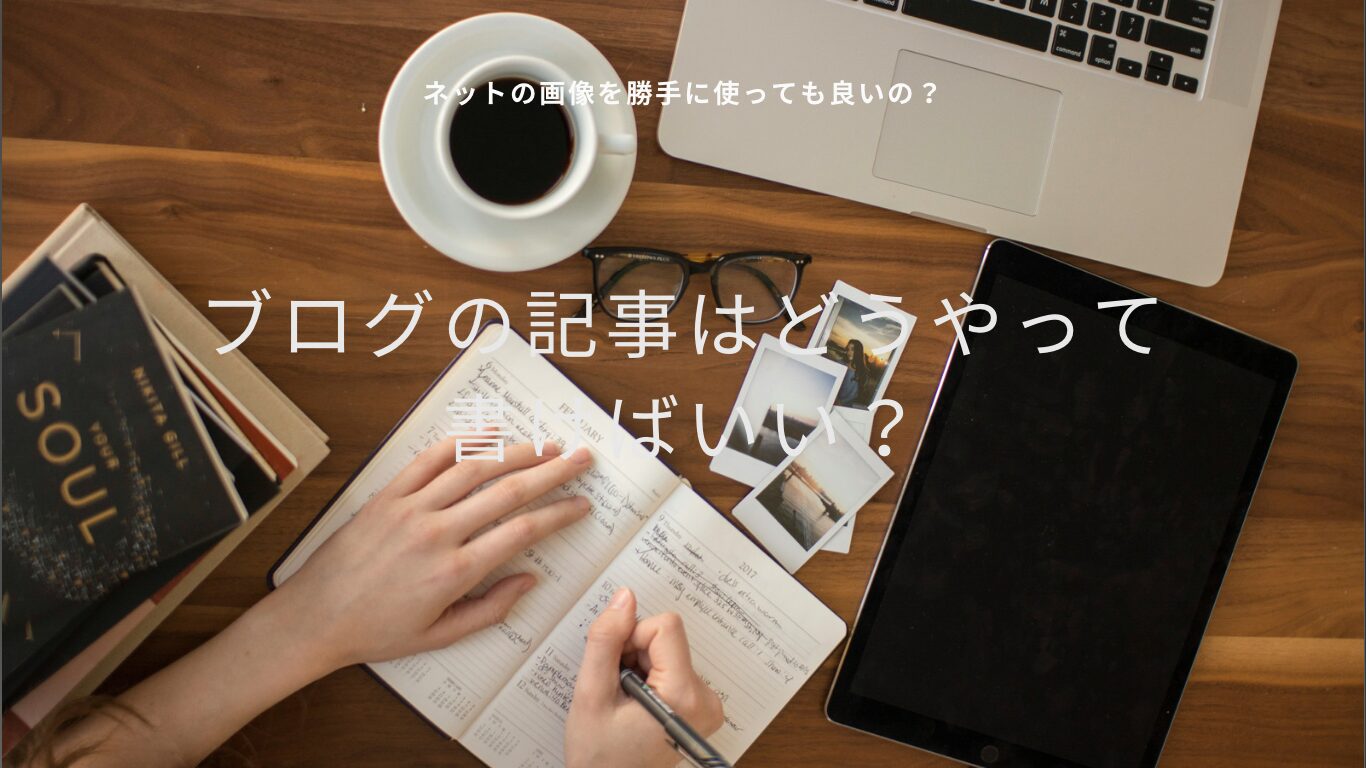 ブログをどうやって書いてるか解説！ネットの画像を勝手に使ってもいいの？